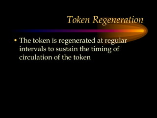 Token Regeneration
• The token is regenerated at regular
intervals to sustain the timing of
circulation of the token
 