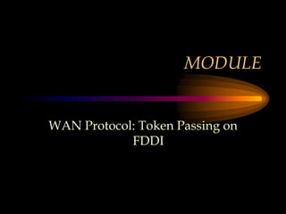MODULE
WAN Protocol: Token Passing on
FDDI
 