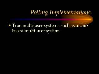 Polling Implementations
• True multi-user systems such as a Unix
based multi-user system
 