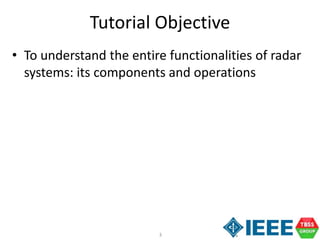 3
Tutorial Objective
• To understand the entire functionalities of radar
systems: its components and operations
 