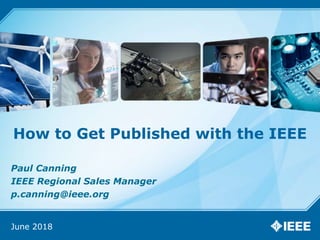 Paul Canning
IEEE Regional Sales Manager
p.canning@ieee.org
How to Get Published with the IEEE
June 2018
 