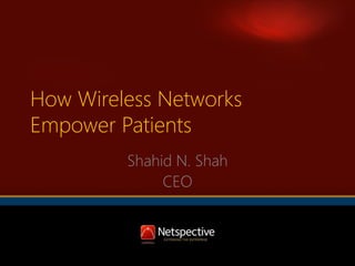 How Wireless Networks
Empower Patients
Shahid N. Shah
CEO

 