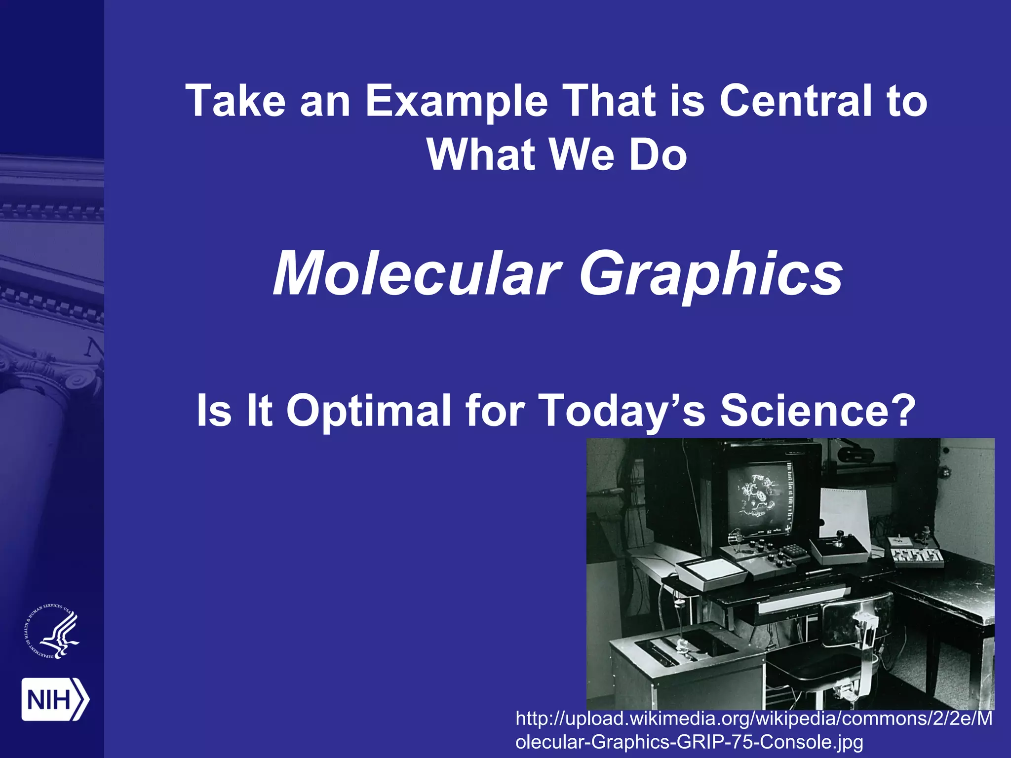 Take an Example That is Central to
What We Do
Molecular Graphics
Is It Optimal for Today’s Science?
http://upload.wikimedia.org/wikipedia/commons/2/2e/M
olecular-Graphics-GRIP-75-Console.jpg
 