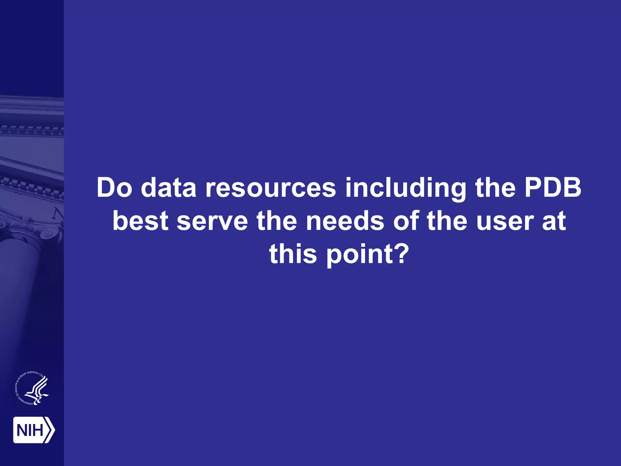 Do data resources including the PDB
best serve the needs of the user at
this point?
 