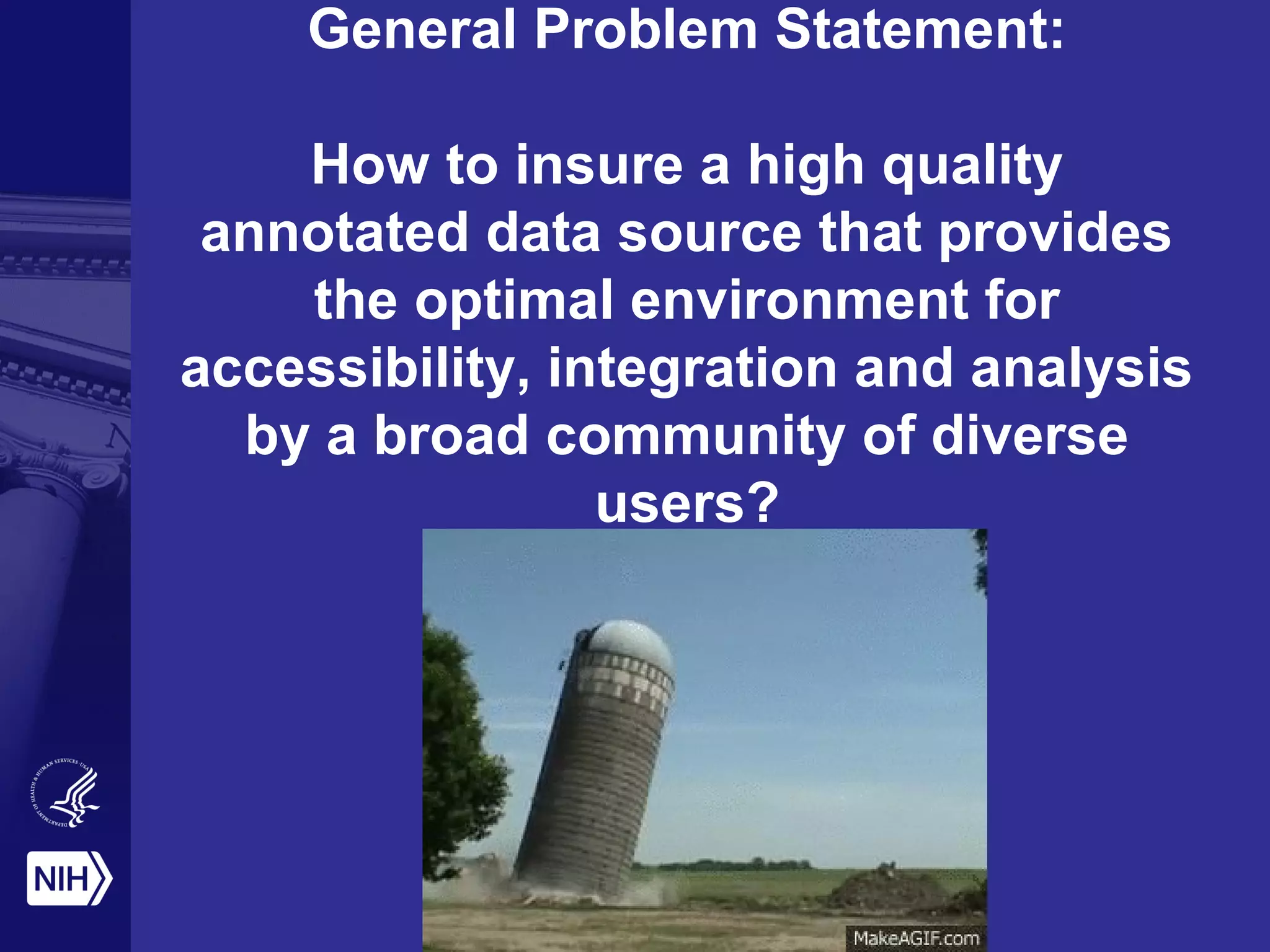 General Problem Statement:
How to insure a high quality
annotated data source that provides
the optimal environment for
accessibility, integration and analysis
by a broad community of diverse
users?
 