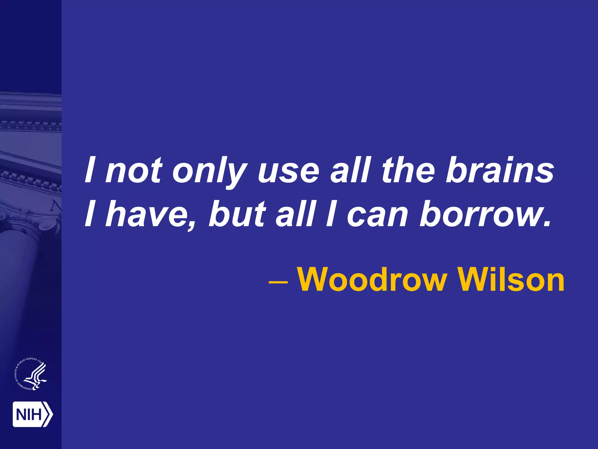 I not only use all the brains
I have, but all I can borrow.
– Woodrow Wilson
 