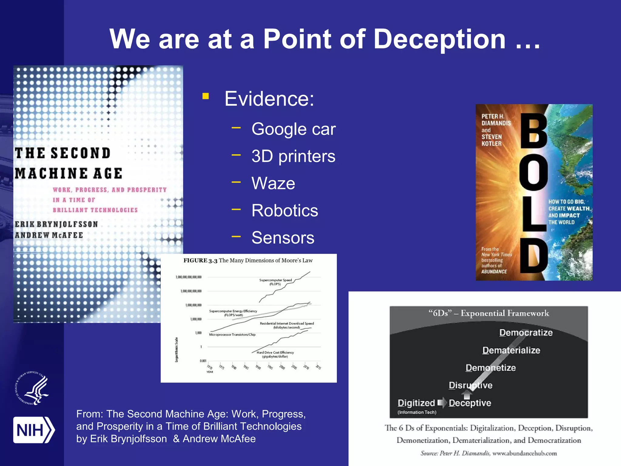 We are at a Point of Deception …
 Evidence:
– Google car
– 3D printers
– Waze
– Robotics
– Sensors
From: The Second Machine Age: Work, Progress,
and Prosperity in a Time of Brilliant Technologies
by Erik Brynjolfsson & Andrew McAfee
 