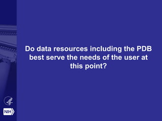 Do data resources including the PDB
best serve the needs of the user at
this point?
 