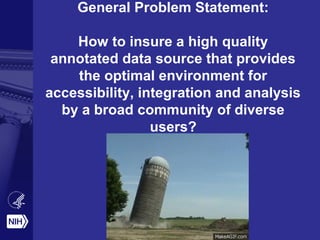 General Problem Statement:
How to insure a high quality
annotated data source that provides
the optimal environment for
accessibility, integration and analysis
by a broad community of diverse
users?
 
