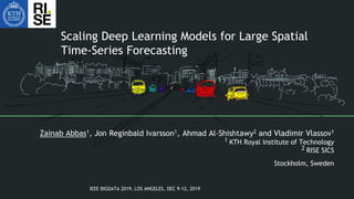 Scaling Deep Learning Models for Large Spatial
Time-Series Forecasting
Zainab Abbas1, Jon Reginbald Ivarsson1, Ahmad Al-Shishtawy2 and Vladimir Vlassov1
1 KTH Royal Institute of Technology
2 RISE SICS
Stockholm, Sweden
IEEE BIGDATA 2019, LOS ANGELES, DEC 9-12, 2019
 