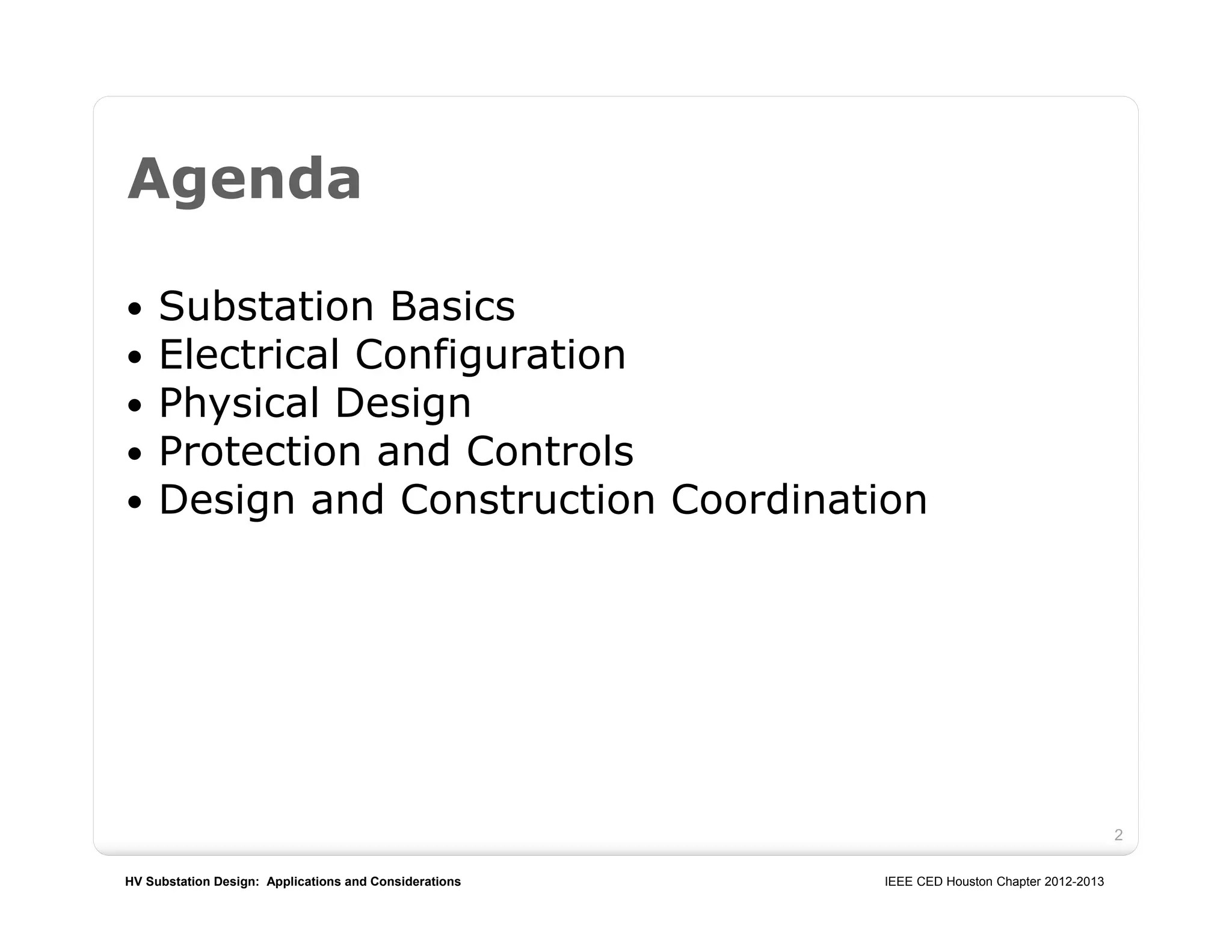 HV Substation Design: Applications and Considerations IEEE CED Houston Chapter 2012-2013
2
 Substation Basics
 Electrical Configuration
 Physical Design
 Protection and Controls
 Design and Construction Coordination
Agenda
 