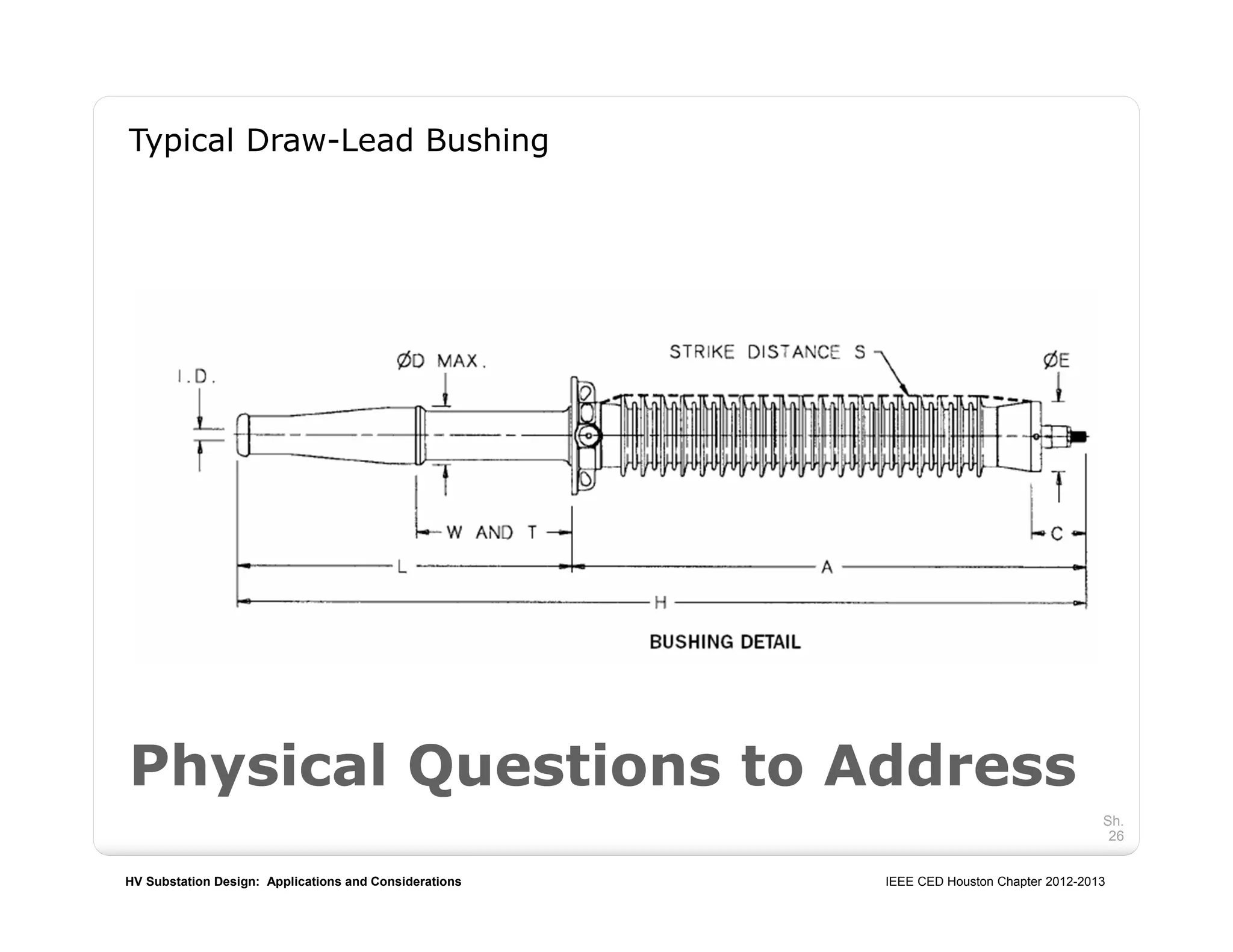 HV Substation Design: Applications and Considerations IEEE CED Houston Chapter 2012-2013
Sh.
26
Physical Questions to Address
Typical Draw-Lead Bushing
 