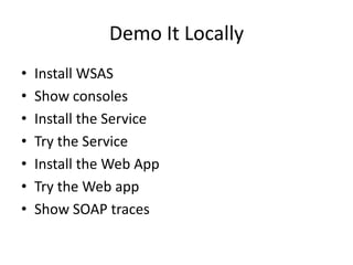 Demo It Locally
•   Install WSAS
•   Show consoles
•   Install the Service
•   Try the Service
•   Install the Web App
•   Try the Web app
•   Show SOAP traces
 