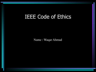 IEEE Code of Ethics
Name : Waqar Ahmad
 