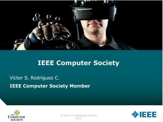 © Víctor S. Rodríguez Cabrera
2014
IEEE Computer Society
Víctor S. Rodríguez C.
IEEE Computer Society Member
 