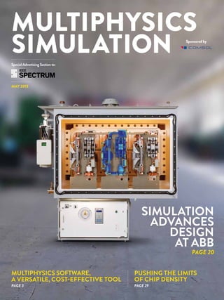 Special Advertising Section to:
may 2013
Multiphysics
Simulation
multiphysics software,
a versatile, cost-effective tool
Pushing the Limits
of Chip Density
page 3 page 29
page 20
Sponsored by
simulation
advances
design
at ABB
 