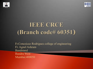 IEEE CRCE(Branch code# 60351) Fr.Conceicao Rodrigues college of engineering Fr. Agnel Ashram Bandstand Bandra West Mumbai:400050 