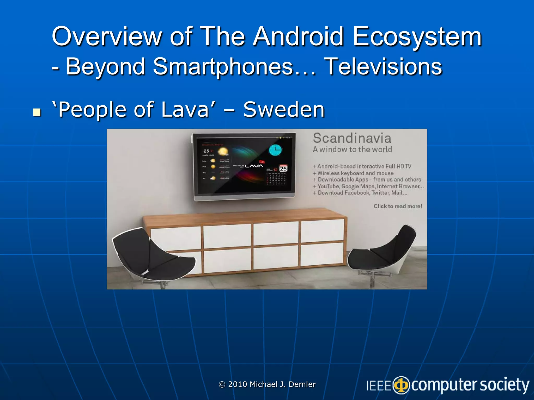 Overview of The Android Ecosystem
    - Beyond Smartphones… Televisions
   ‘People of Lava’ – Sweden




                   © 2010 Michael J. Demler
 