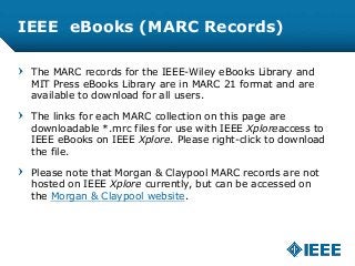 IEEE eBooks (MARC Records)
The MARC records for the IEEE-Wiley eBooks Library and
MIT Press eBooks Library are in MARC 21 ...