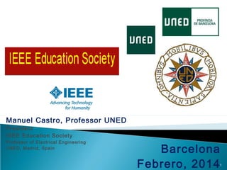 Manuel Castro, Professor UNED
President
IEEE Education Society

Professor of Electrical Engineering
UNED, Madrid, Spain

Barcelona
Febrero, 2014

1

 
