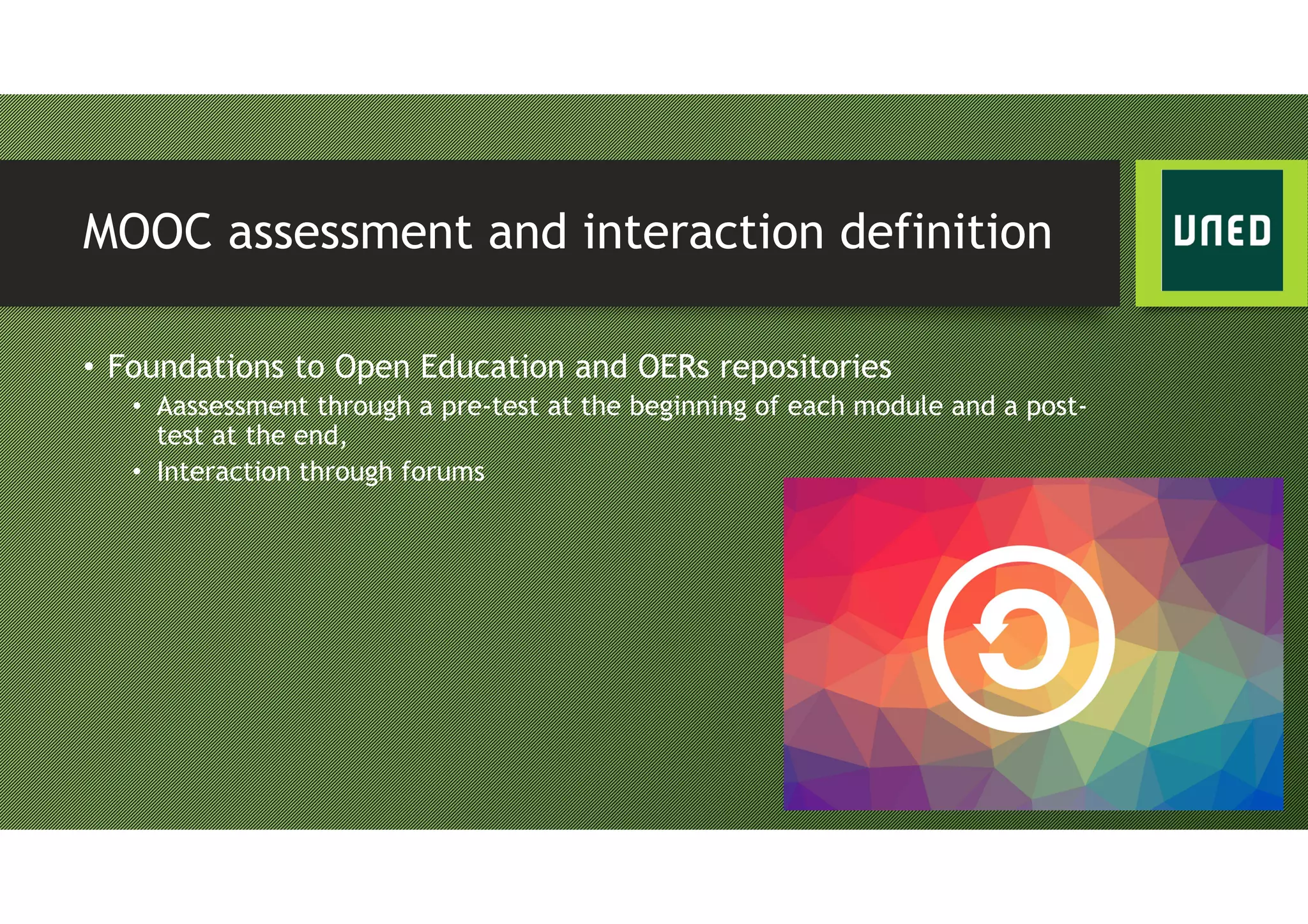 MOOC assessment and interaction definition
• Foundations to Open Education and OERs repositories
• Aassessment through a pre-test at the beginning of each module and a post-
test at the end,
• Interaction through forums
 