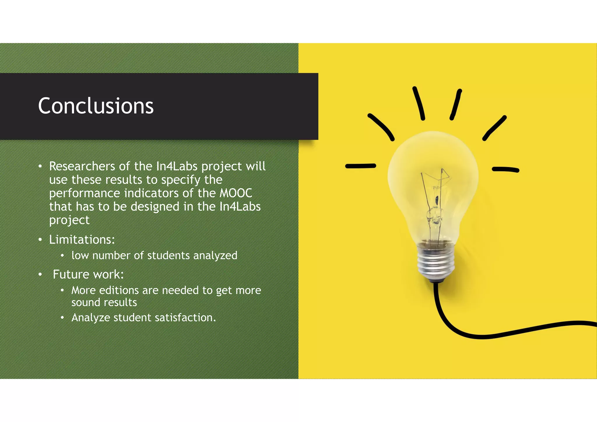 • Researchers of the In4Labs project will
use these results to specify the
performance indicators of the MOOC
that has to be designed in the In4Labs
project
• Limitations:
• low number of students analyzed
• Future work:
• More editions are needed to get more
sound results
• Analyze student satisfaction.
Conclusions
 