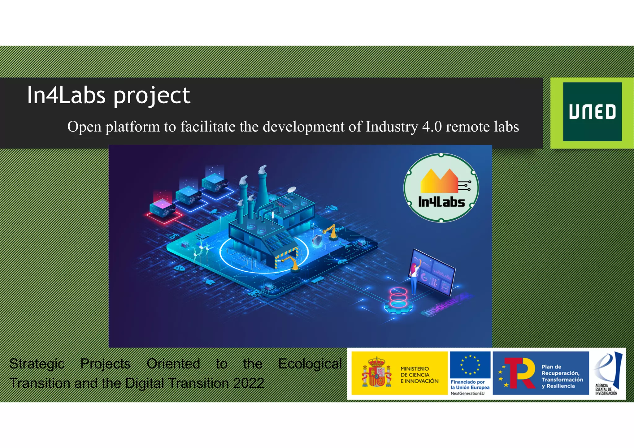 In4Labs project
Open platform to facilitate the development of Industry 4.0 remote labs
Strategic Projects Oriented to the Ecological
Transition and the Digital Transition 2022
 