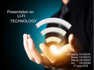 Presentation on 
LI-FI 
TECHNOLOGY 
BY-Jasraj 14105076 
Karan 14105073 
Nikunj 14105097 
Avi 14105048 
1st year ECE 
 