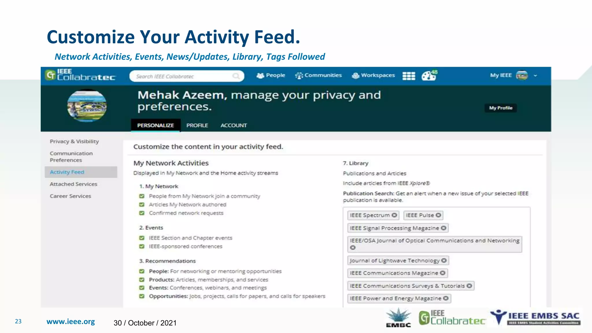 www.ieee.org
23
Customize Your Activity Feed.
Network Activities, Events, News/Updates, Library, Tags Followed
30 / October / 2021
 