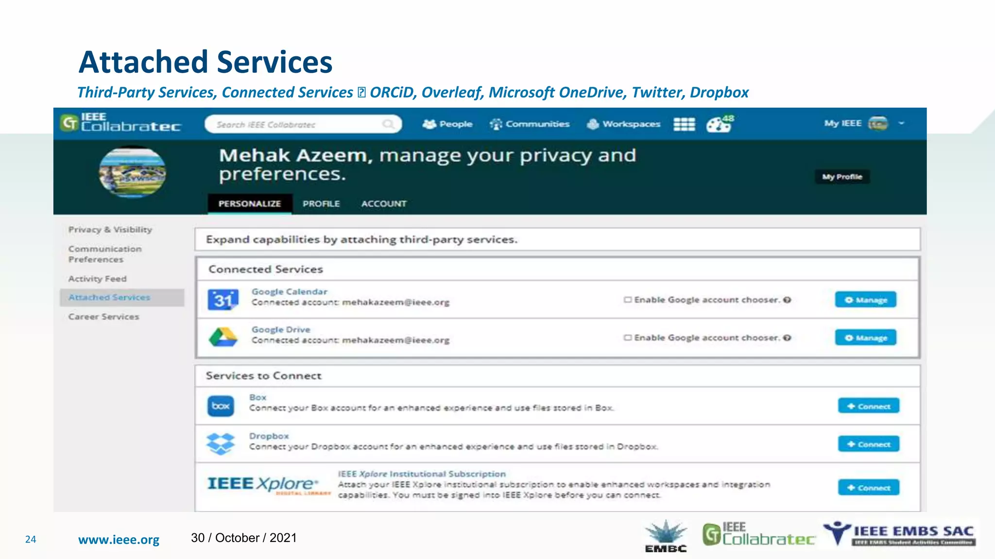 www.ieee.org
24
Attached Services
Third-Party Services, Connected Services 🡪 ORCiD, Overleaf, Microsoft OneDrive, Twitter, Dropbox
30 / October / 2021
 