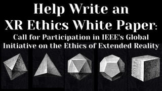 Help Write an
XR Ethics White Paper:
Call for Participation in IEEE's Global
Initiative on the Ethics of Extended Reality
 