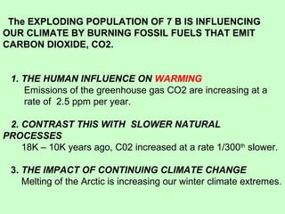 The EXPLODING POPULATION OF 7 B IS INFLUENCING
OUR CLIMATE BY BURNING FOSSIL FUELS THAT EMIT
CARBON DIOXIDE, CO2.
1. THE H...