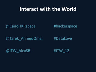Interact with the World

@CairoHKRspace     #hackerspace

@Tarek_AhmedOmar   #DataLove

@ITW_AlexSB        #ITW_12
 