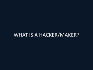WHAT IS A HACKER/MAKER?
 