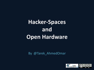 Hacker-Spaces
     and
Open Hardware

By @Tarek_AhmedOmar
 