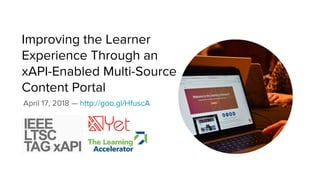 Improving the Learner
Experience Through an
xAPI-Enabled Multi-Source
Content Portal
April 17, 2018 — http://goo.gl/HfuscA
 