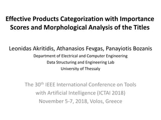 Effective Products Categorization with Importance
Scores and Morphological Analysis of the Titles
Leonidas Akritidis, Athanasios Fevgas, Panayiotis Bozanis
Department of Electrical and Computer Engineering
Data Structuring and Engineering Lab
University of Thessaly
The 30th IEEE International Conference on Tools
with Artificial Intelligence (ICTAI 2018)
November 5-7, 2018, Volos, Greece
 