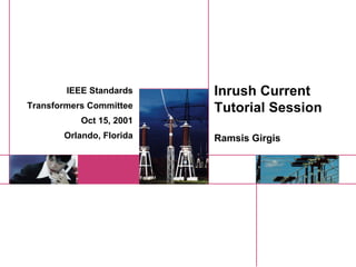 Inrush Current
Tutorial Session
Ramsis Girgis
IEEE Standards
Transformers Committee
Oct 15, 2001
Orlando, Florida
 