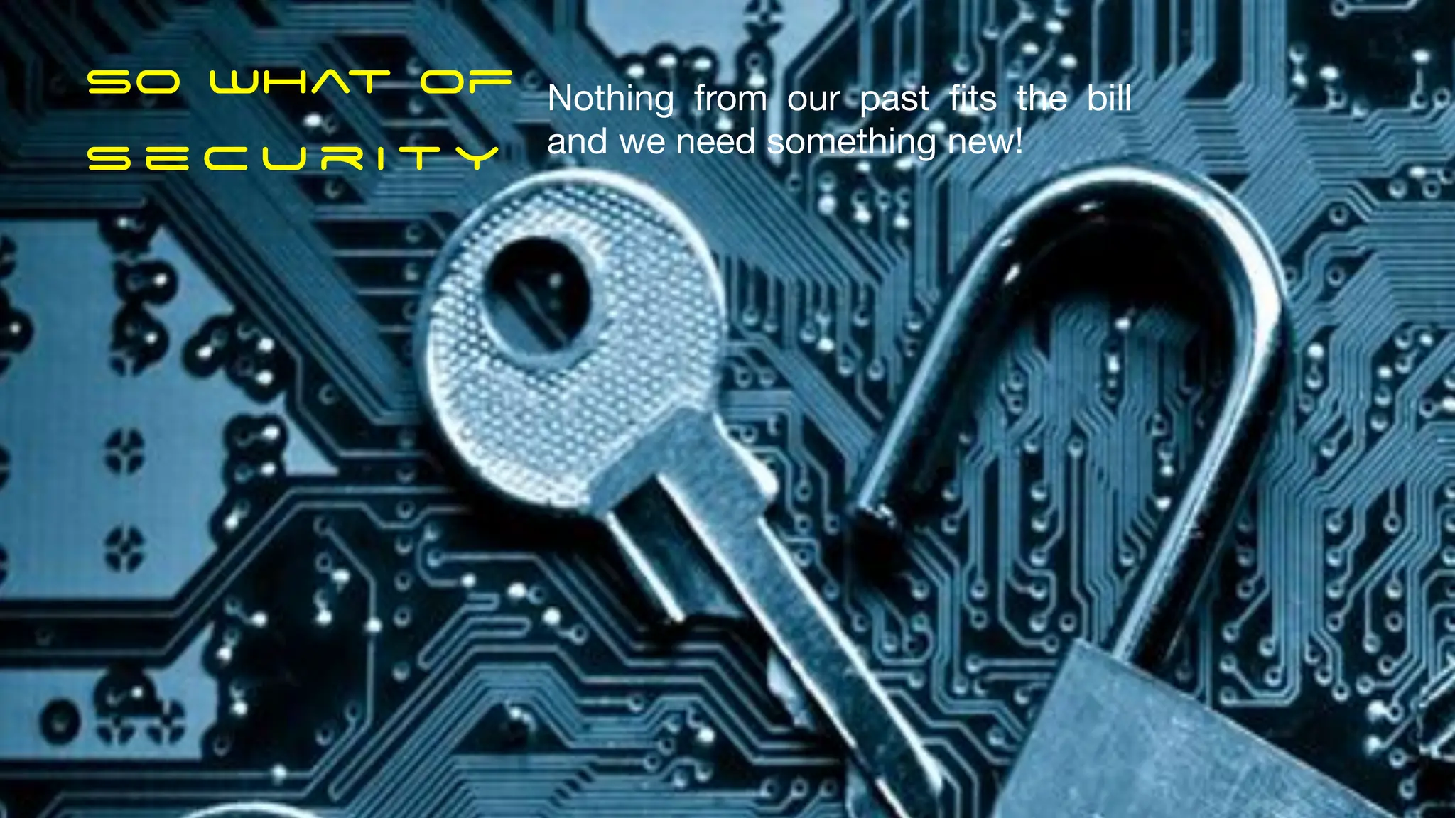 So what Of
S e c u r i t y
Nothing from our past fits the bill
and we need something new!
 