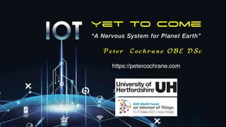 Yet To Come
“A Nervous System for Planet Earth”
Peter Coch ra ne OBE DS c
https://petercochrane.com
 