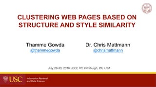 July 28-30, 2016; IEEE IRI, Pittsburgh, PA, USA
Thamme Gowda
@thammegowda
Dr. Chris Mattmann
@chrismattmann
1
CLUSTERING WEB PAGES BASED ON
STRUCTURE AND STYLE SIMILARITY
Information Retrieval
and Data Science
