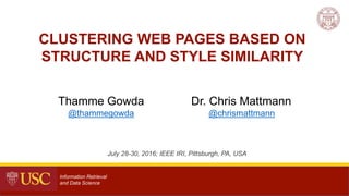 July 28-30, 2016; IEEE IRI, Pittsburgh, PA, USA
Thamme Gowda
@thammegowda
Dr. Chris Mattmann
@chrismattmann
1
CLUSTERING WEB PAGES BASED ON
STRUCTURE AND STYLE SIMILARITY
Information Retrieval
and Data Science
 