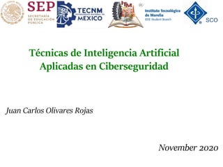 Técnicas de Inteligencia Artificial
Aplicadas en Ciberseguridad
Juan Carlos Olivares Rojas
November 2020
SCO
 