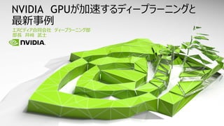 エヌビディア合同会社 ディープラーニング部
部長 井﨑 武士
NVIDIA GPUが加速するディープラーニングと
最新事例
 