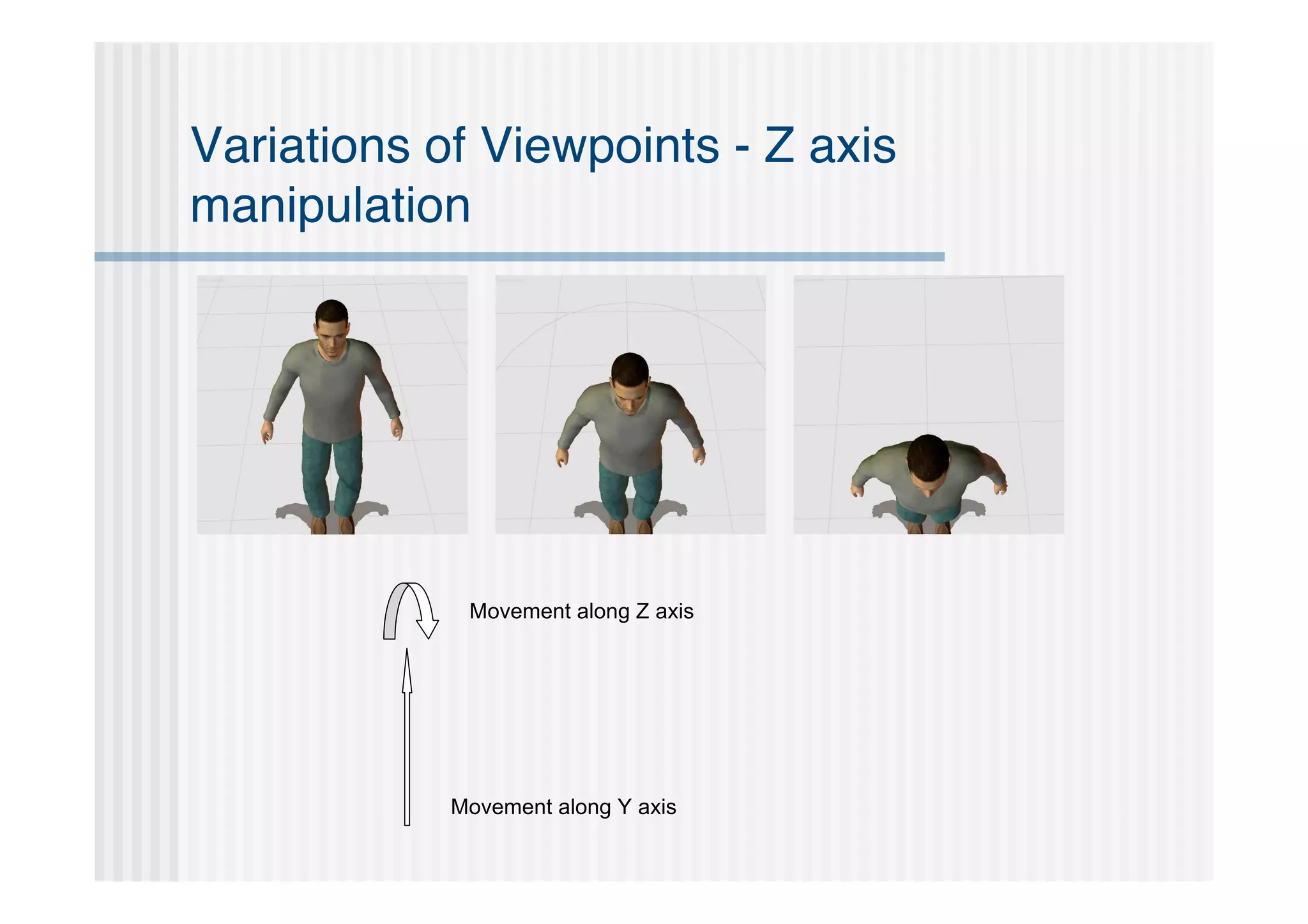 Variations of Viewpoints - Z axis
manipulation




             Movement along Z axis




            Movement along Y axis
 