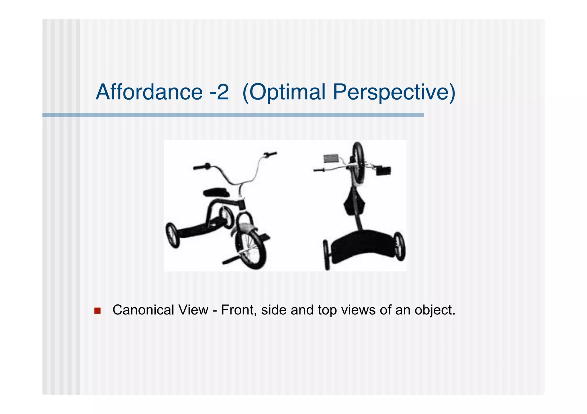 Affordance -2 (Optimal Perspective)




   Canonical View - Front, side and top views of an object.
 
