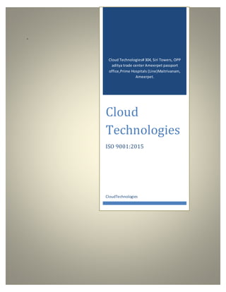 -
Cloud Technologies# 304, Siri Towers, OPP
aditya trade center Ameerpet passport
office,Prime Hospitals (Line)Maitrivanam,
Ameerpet.
Cloud
Technologies
ISO 9001:2015
CloudTechnologies
 
