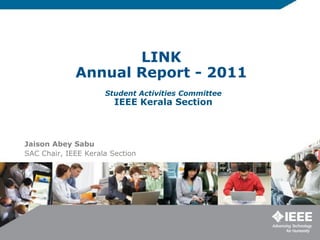 LINK
             Annual Report - 2011
                     Student Activities Committee
                        IEEE Kerala Section



Jaison Abey Sabu
SAC Chair, IEEE Kerala Section
 
