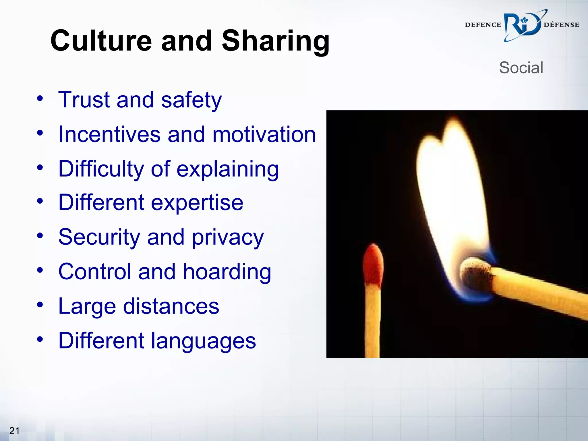 Culture and Sharing
                                   Social

     • Trust and safety
     • Incentives and motivation
     • Difficulty of explaining
     • Different expertise
     • Security and privacy
     • Control and hoarding
     • Large distances
     • Different languages


21
 