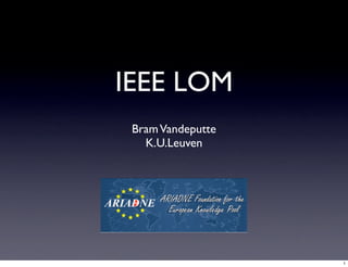 IEEE LOM
 Bram Vandeputte
   K.U.Leuven




                   1
 